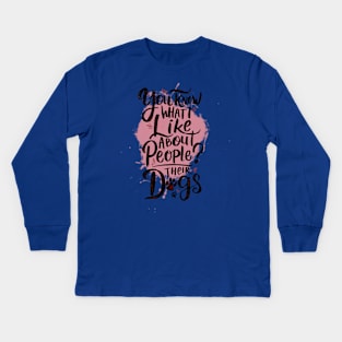 You know what I like about people? Their dogs Kids Long Sleeve T-Shirt